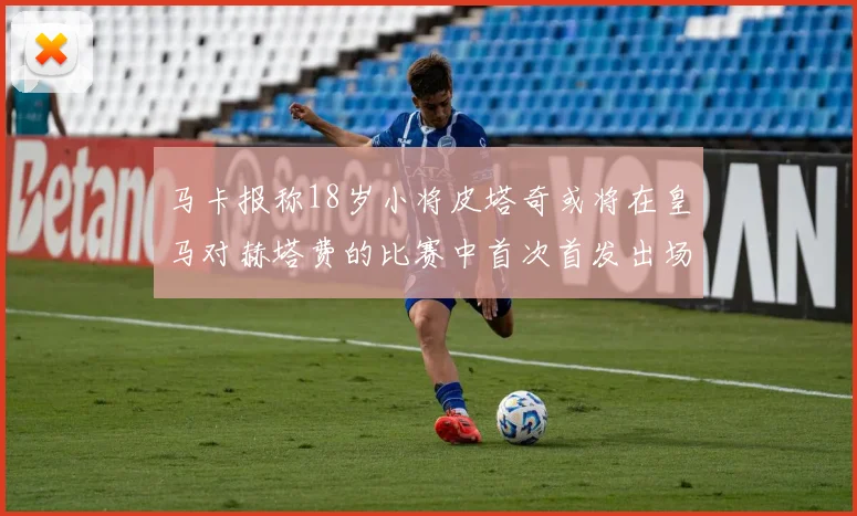 马卡报称18岁小将皮塔奇或将在皇马对赫塔费的比赛中首次首发出场