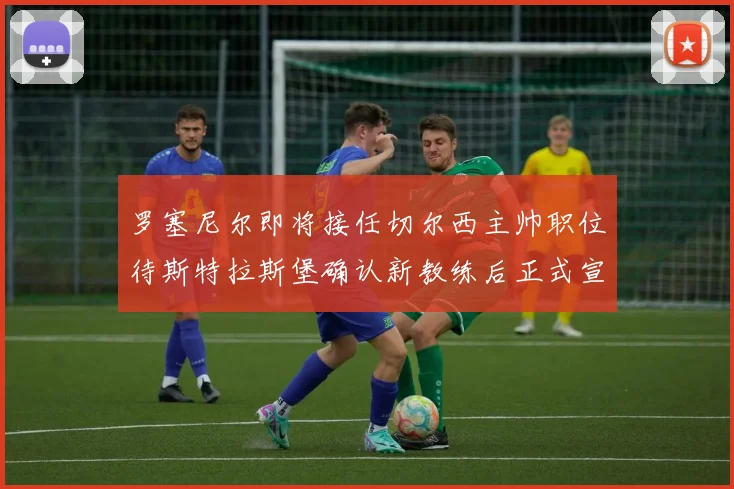 罗塞尼尔即将接任切尔西主帅职位待斯特拉斯堡确认新教练后正式宣布