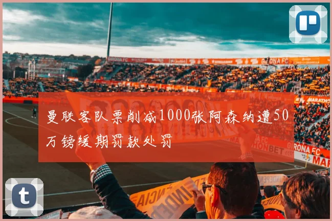 曼联客队票削减1000张阿森纳遭50万镑缓期罚款处罚