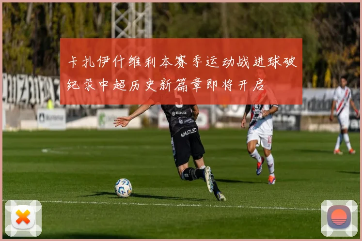 卡扎伊什维利本赛季运动战进球破纪录中超历史新篇章即将开启