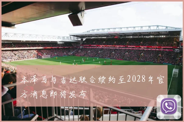 本泽马与吉达联合续约至2028年官方消息即将发布