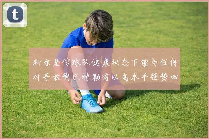 科尔坚信球队健康状态下能与任何对手抗衡巴特勒将以高水平强势回归