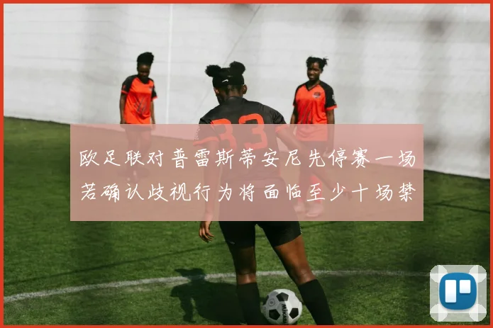 欧足联对普雷斯蒂安尼先停赛一场若确认歧视行为将面临至少十场禁赛处罚