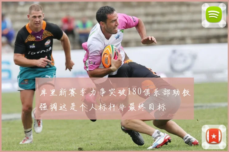 库里新赛季力争突破180俱乐部助教强调这是个人标杆非最终目标