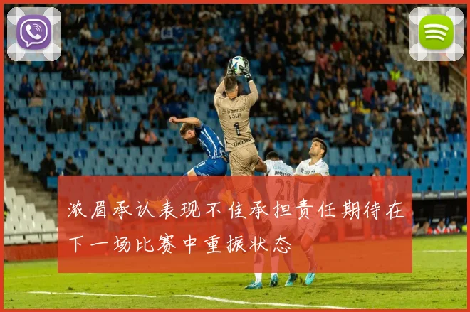浓眉承认表现不佳承担责任期待在下一场比赛中重振状态