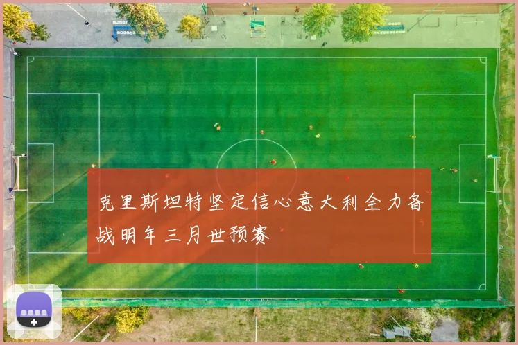 克里斯坦特坚定信心意大利全力备战明年三月世预赛