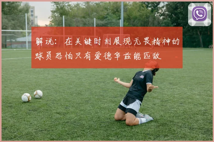 解说：在关键时刻展现无畏精神的球员恐怕只有爱德华兹能匹敌