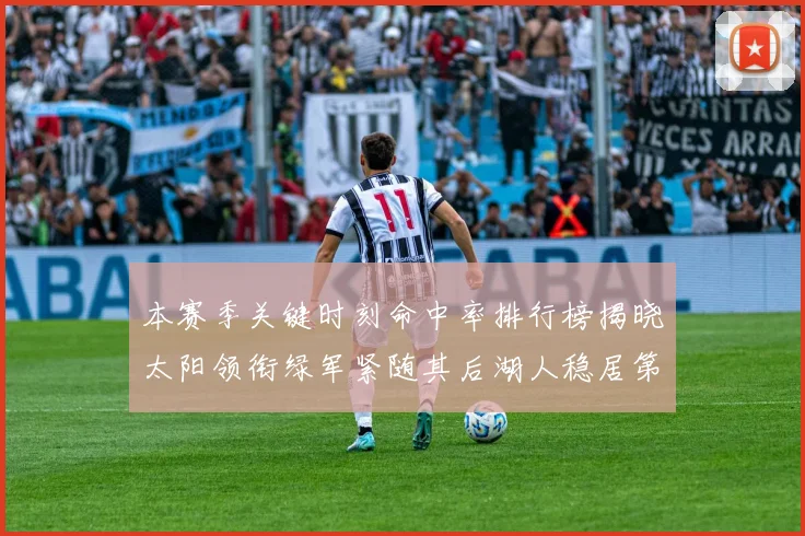 本赛季关键时刻命中率排行榜揭晓太阳领衔绿军紧随其后湖人稳居第五位