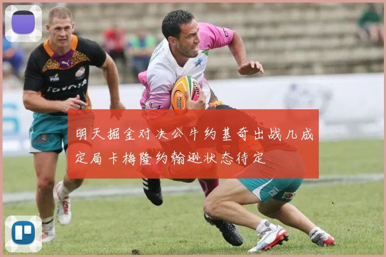 明天掘金对决公牛约基奇出战几成定局卡梅隆约翰逊状态待定
