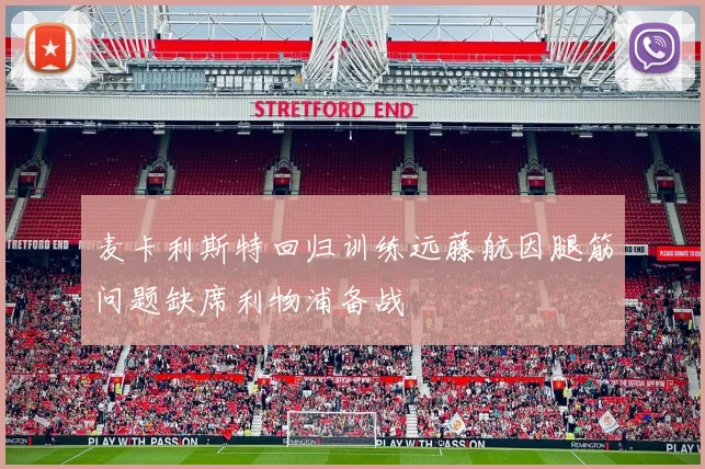 麦卡利斯特回归训练远藤航因腿筋问题缺席利物浦备战