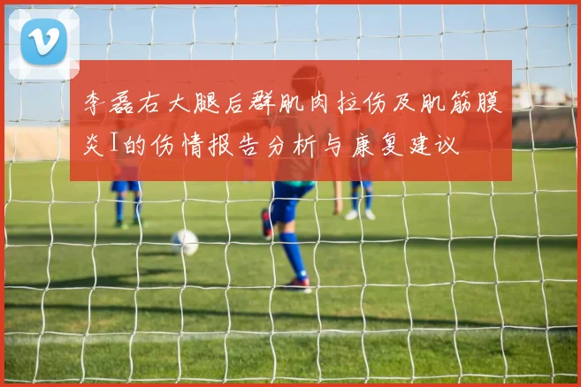 李磊右大腿后群肌肉拉伤及肌筋膜炎I的伤情报告分析与康复建议