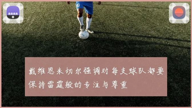 戴维恩米切尔强调对每支球队都要保持雷霆般的专注与尊重