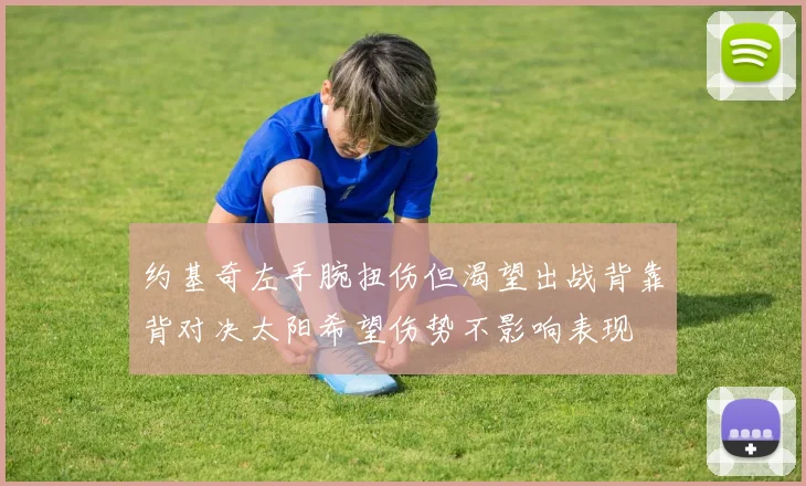 约基奇左手腕扭伤但渴望出战背靠背对决太阳希望伤势不影响表现