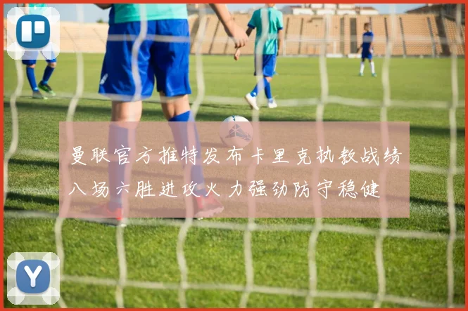 曼联官方推特发布卡里克执教战绩八场六胜进攻火力强劲防守稳健