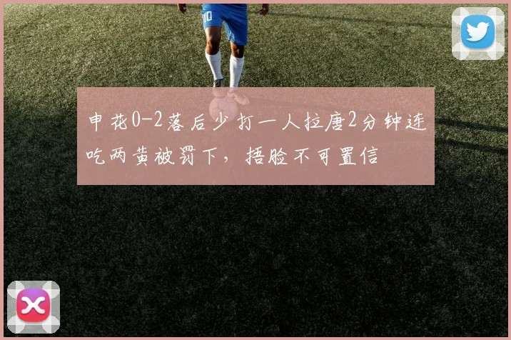 申花0-2落后少打一人拉唐2分钟连吃两黄被罚下，捂脸不可置信