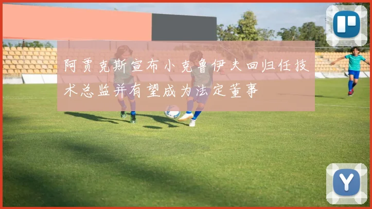 阿贾克斯宣布小克鲁伊夫回归任技术总监并有望成为法定董事