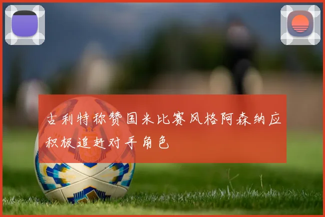 古利特称赞国米比赛风格阿森纳应积极追赶对手角色