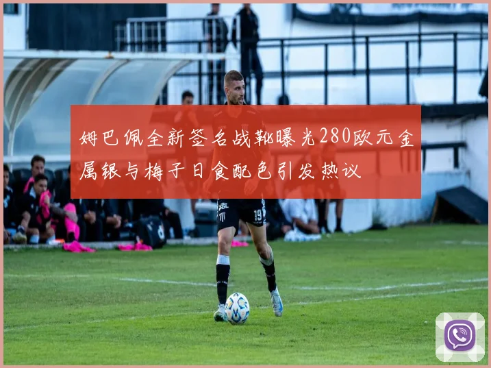 姆巴佩全新签名战靴曝光280欧元金属银与梅子日食配色引发热议