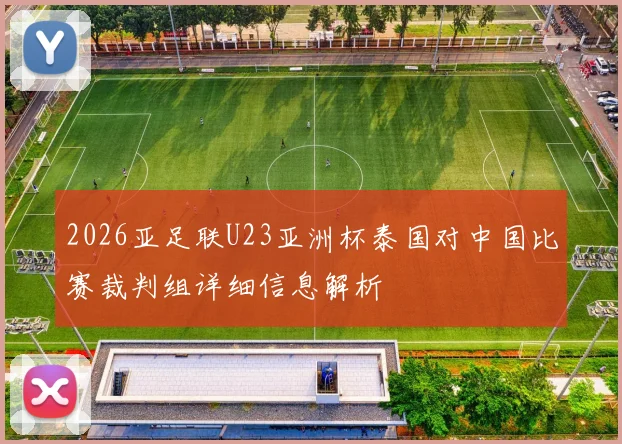 2026亚足联U23亚洲杯泰国对中国比赛裁判组详细信息解析